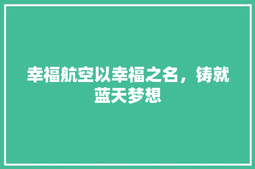 幸福航空以幸福之名，铸就蓝天梦想