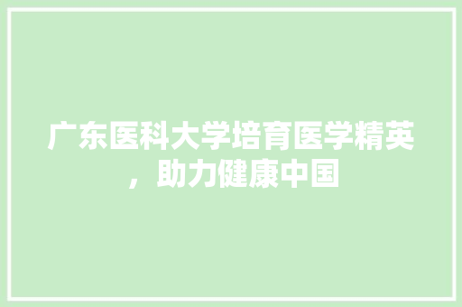 广东医科大学培育医学精英，助力健康中国