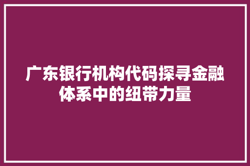 广东银行机构代码探寻金融体系中的纽带力量