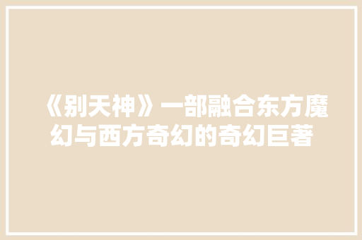 《别天神》一部融合东方魔幻与西方奇幻的奇幻巨著