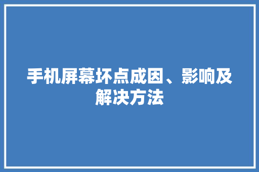 手机屏幕坏点成因、影响及解决方法