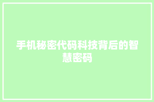 手机秘密代码科技背后的智慧密码