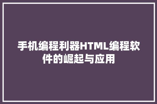 手机编程利器HTML编程软件的崛起与应用