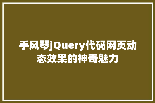 手风琴jQuery代码网页动态效果的神奇魅力