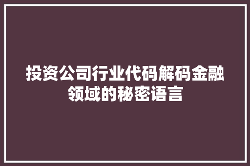 投资公司行业代码解码金融领域的秘密语言