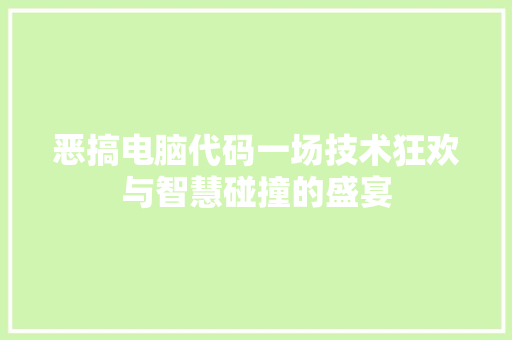 恶搞电脑代码一场技术狂欢与智慧碰撞的盛宴
