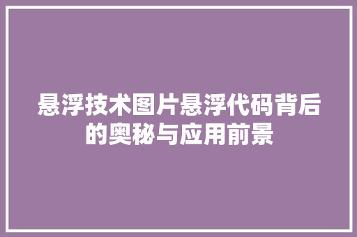 悬浮技术图片悬浮代码背后的奥秘与应用前景