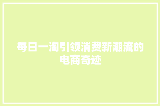 每日一淘引领消费新潮流的电商奇迹
