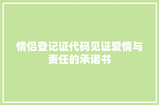 情侣登记证代码见证爱情与责任的承诺书