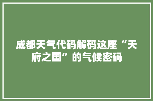 成都天气代码解码这座“天府之国”的气候密码