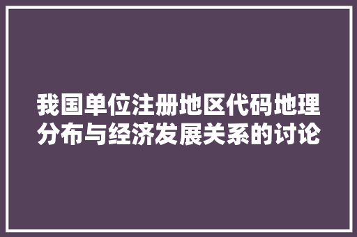 我国单位注册地区代码地理分布与经济发展关系的讨论