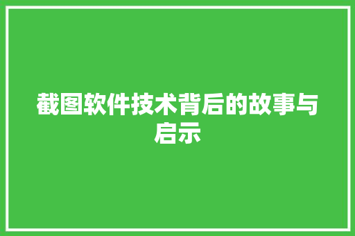 截图软件技术背后的故事与启示