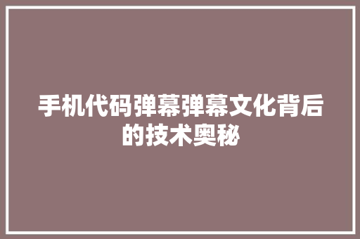手机代码弹幕弹幕文化背后的技术奥秘