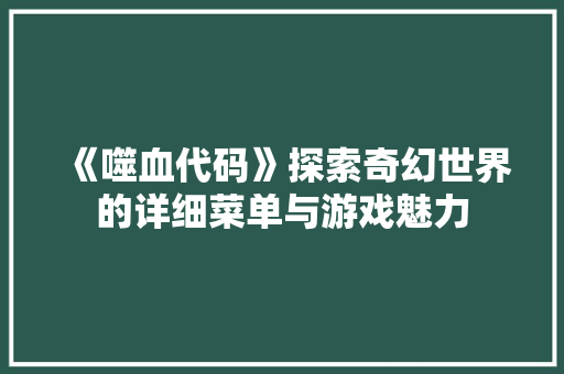 《噬血代码》探索奇幻世界的详细菜单与游戏魅力