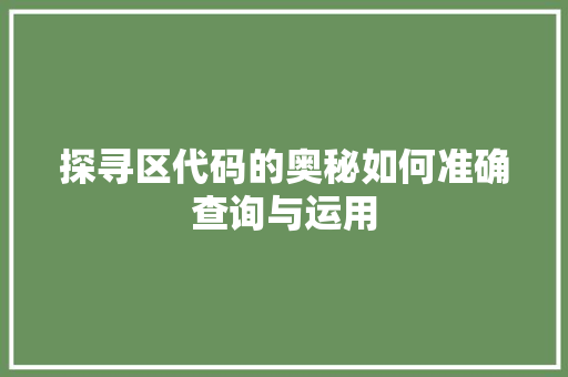 探寻区代码的奥秘如何准确查询与运用