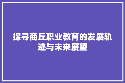 探寻商丘职业教育的发展轨迹与未来展望