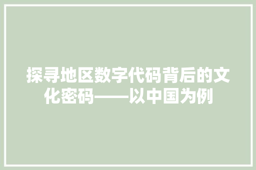 探寻地区数字代码背后的文化密码——以中国为例