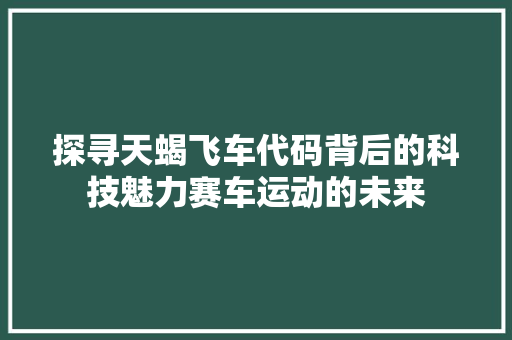 探寻天蝎飞车代码背后的科技魅力赛车运动的未来