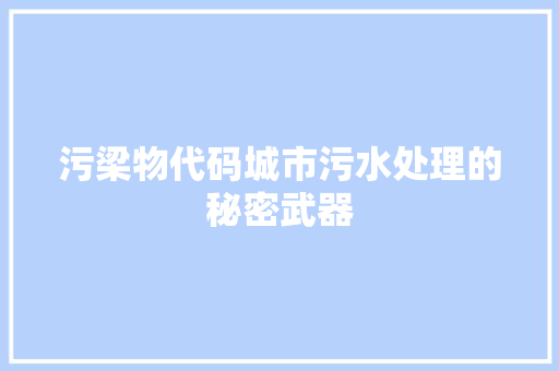 污梁物代码城市污水处理的秘密武器