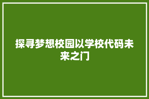探寻梦想校园以学校代码未来之门