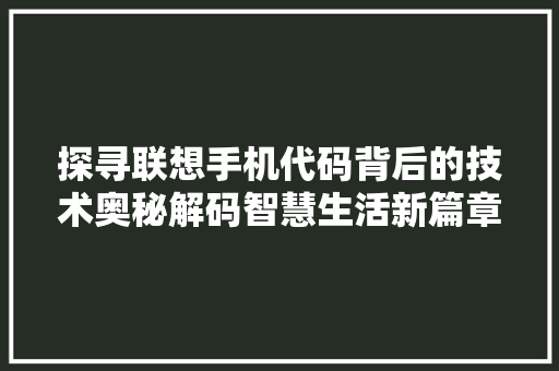 探寻联想手机代码背后的技术奥秘解码智慧生活新篇章