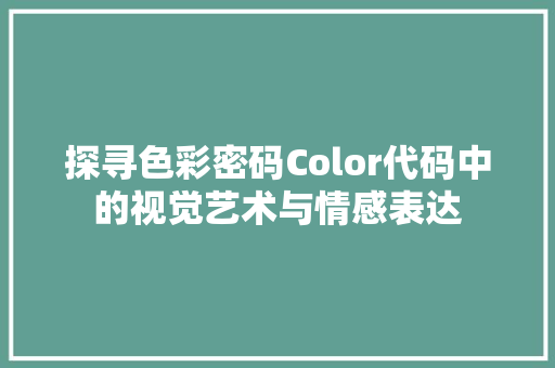 探寻色彩密码Color代码中的视觉艺术与情感表达