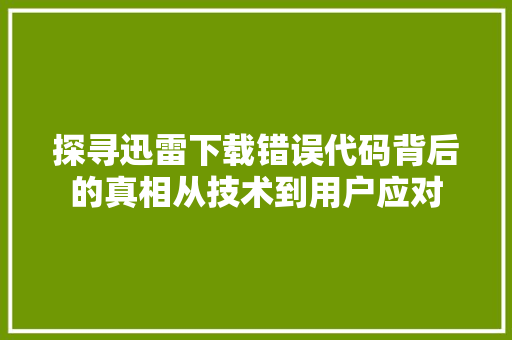 探寻迅雷下载错误代码背后的真相从技术到用户应对