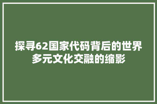探寻62国家代码背后的世界多元文化交融的缩影