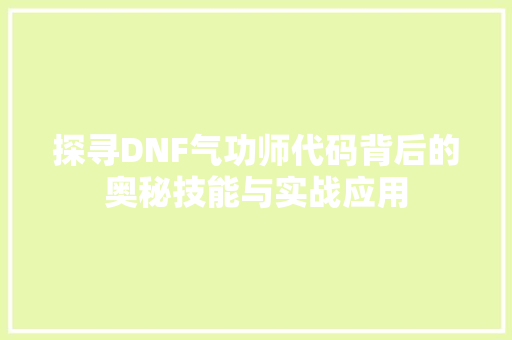 探寻DNF气功师代码背后的奥秘技能与实战应用