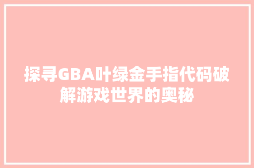 探寻GBA叶绿金手指代码破解游戏世界的奥秘