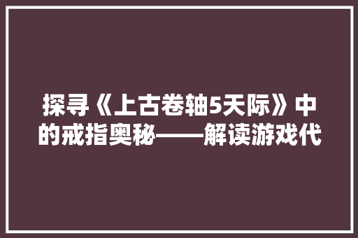探寻《上古卷轴5天际》中的戒指奥秘——解读游戏代码背后的故事