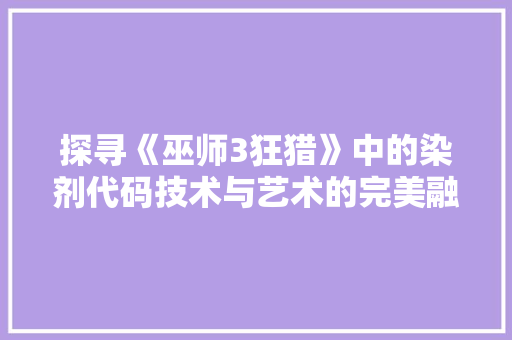 探寻《巫师3狂猎》中的染剂代码技术与艺术的完美融合