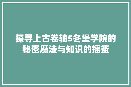 探寻上古卷轴5冬堡学院的秘密魔法与知识的摇篮