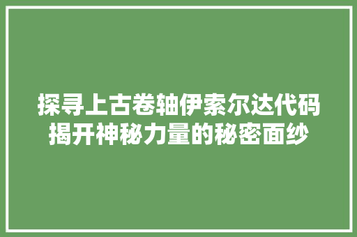 探寻上古卷轴伊索尔达代码揭开神秘力量的秘密面纱