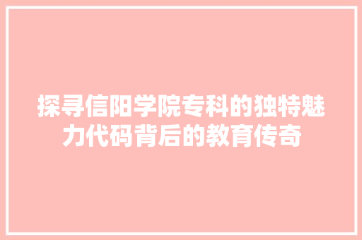 探寻信阳学院专科的独特魅力代码背后的教育传奇