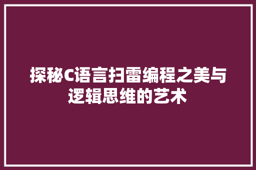 探秘C语言扫雷编程之美与逻辑思维的艺术