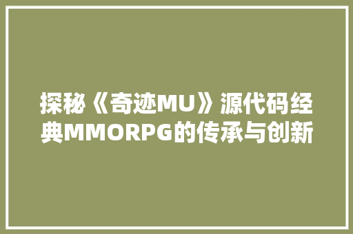探秘《奇迹MU》源代码经典MMORPG的传承与创新