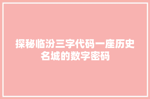 探秘临汾三字代码一座历史名城的数字密码