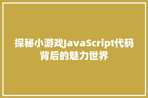 探秘小游戏JavaScript代码背后的魅力世界