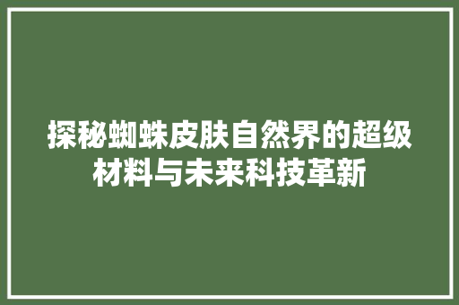 探秘蜘蛛皮肤自然界的超级材料与未来科技革新