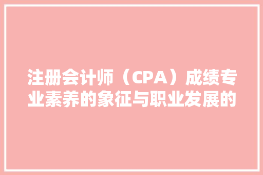 注册会计师（CPA）成绩专业素养的象征与职业发展的基石