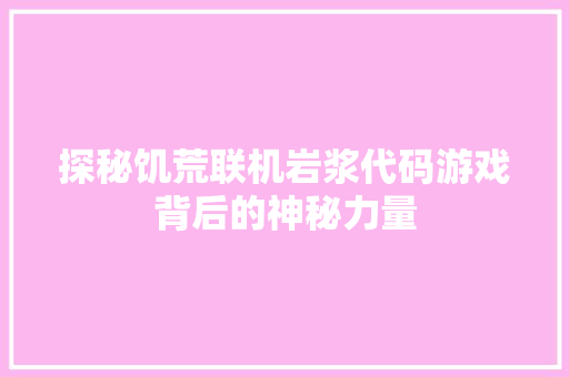 探秘饥荒联机岩浆代码游戏背后的神秘力量
