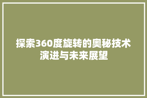 探索360度旋转的奥秘技术演进与未来展望