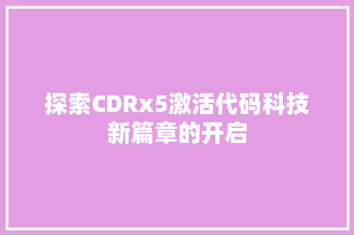 探索CDRx5激活代码科技新篇章的开启
