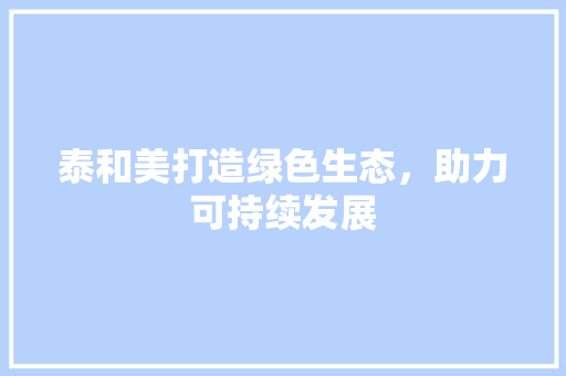 泰和美打造绿色生态，助力可持续发展