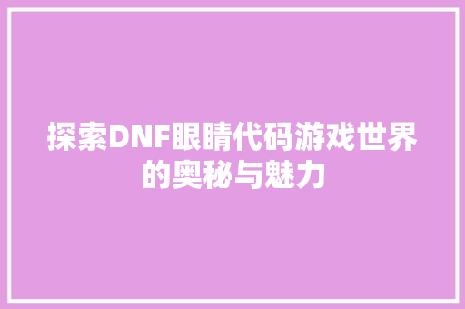 探索DNF眼睛代码游戏世界的奥秘与魅力  第1张