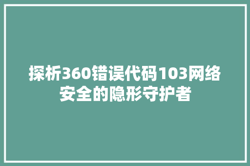 探析360错误代码103网络安全的隐形守护者