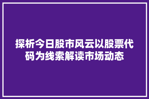 探析今日股市风云以股票代码为线索解读市场动态