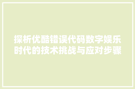 探析优酷错误代码数字娱乐时代的技术挑战与应对步骤