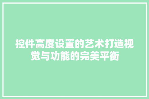 控件高度设置的艺术打造视觉与功能的完美平衡